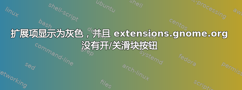 扩展项显示为灰色，并且 extensions.gnome.org 没有开/关滑块按钮