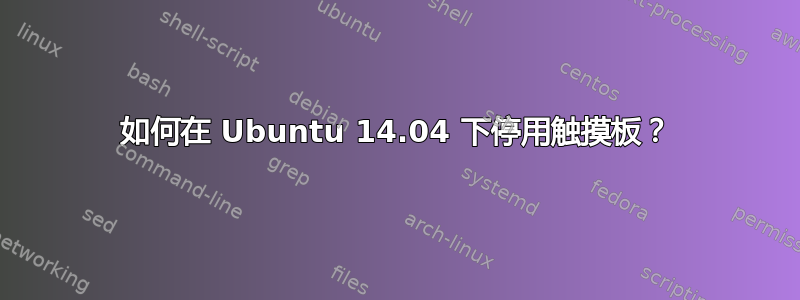 如何在 Ubuntu 14.04 下停用触摸板？