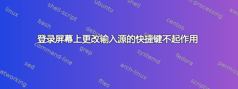 登录屏幕上更改输入源的快捷键不起作用