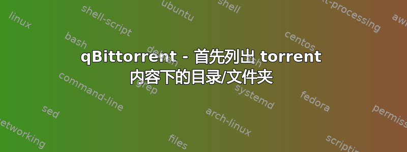 qBittorrent - 首先列出 torrent 内容下的目录/文件夹