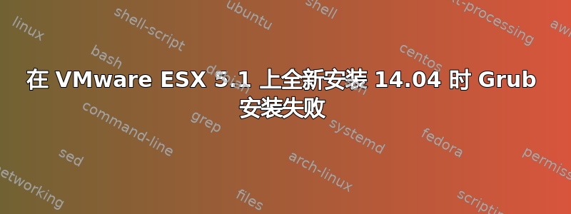 在 VMware ESX 5.1 上全新安装 14.04 时 Grub 安装失败