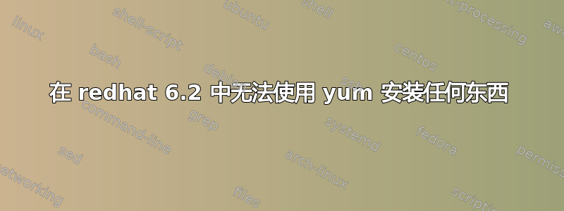 在 redhat 6.2 中无法使用 yum 安装任何东西