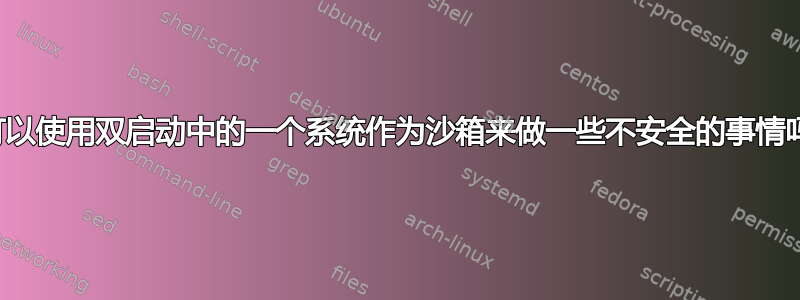 我可以使用双启动中的一个系统作为沙箱来做一些不安全的事情吗？