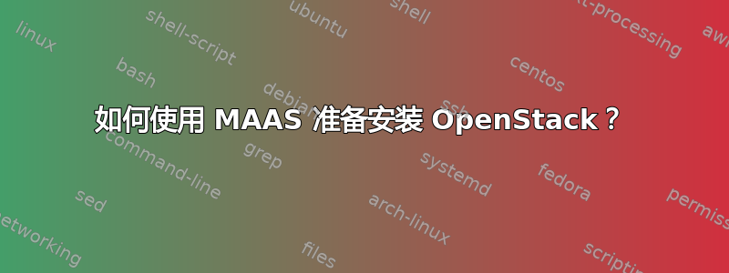 如何使用 MAAS 准备安装 OpenStack？