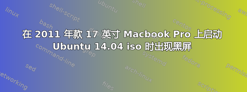 在 2011 年款 17 英寸 Macbook Pro 上启动 Ubuntu 14.04 iso 时出现黑屏