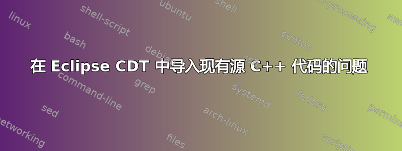 在 Eclipse CDT 中导入现有源 C++ 代码的问题