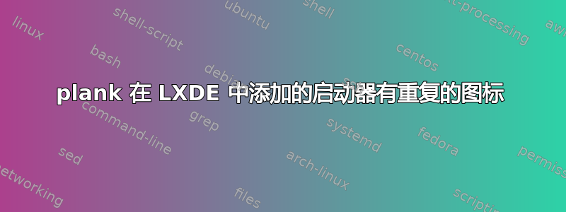 plank 在 LXDE 中添加的启动器有重复的图标