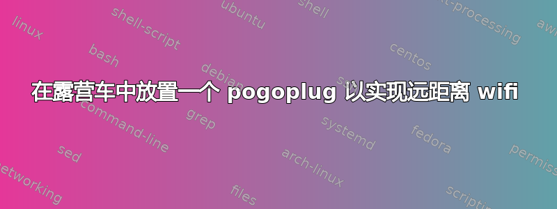 在露营车中放置一个 pogoplug 以实现远距离 wifi