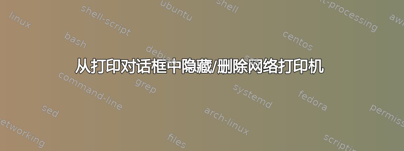 从打印对话框中隐藏/删除网络打印机