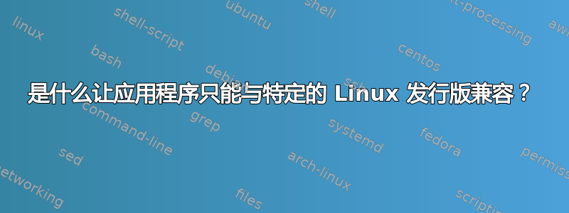 是什么让应用程序只能与特定的 Linux 发行版兼容？