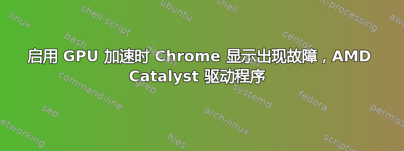 启用 GPU 加速时 Chrome 显示出现故障，AMD Catalyst 驱动程序 