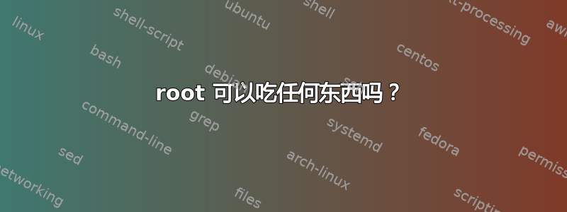 root 可以吃任何东西吗？