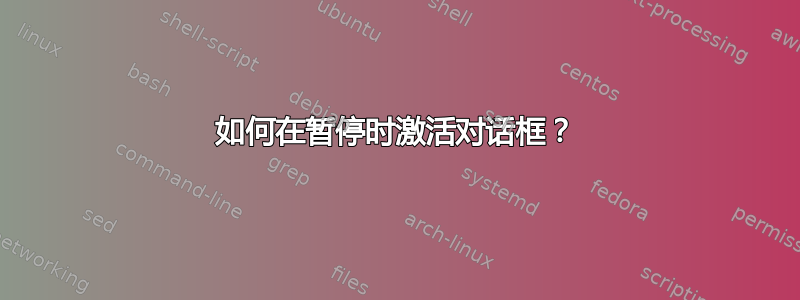 如何在暂停时激活对话框？