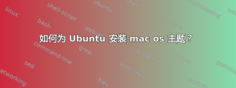 如何为 Ubuntu 安装 mac os 主题？