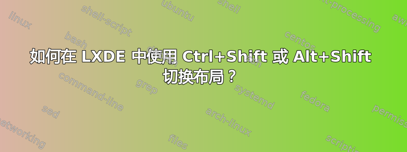 如何在 LXDE 中使用 Ctrl+Shift 或 Alt+Shift 切换布局？