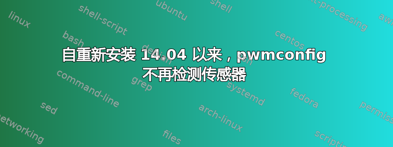 自重新安装 14.04 以来，pwmconfig 不再检测传感器