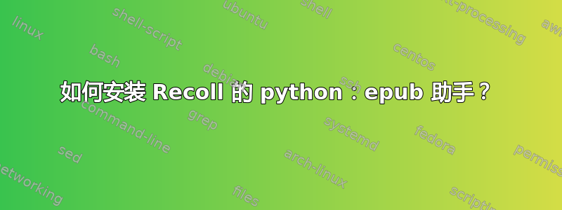 如何安装 Recoll 的 python：epub 助手？