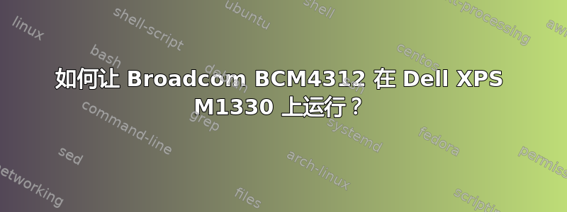 如何让 Broadcom BCM4312 在 Dell XPS M1330 上运行？