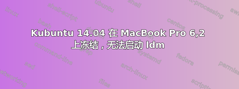 Kubuntu 14.04 在 MacBook Pro 6,2 上冻结，无法启动 ldm