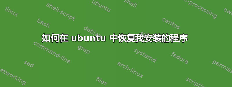 如何在 ubuntu 中恢复我安装的程序