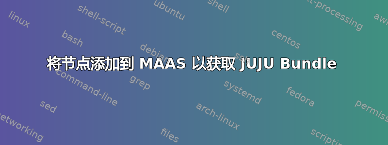 将节点添加到 MAAS 以获取 JUJU Bundle