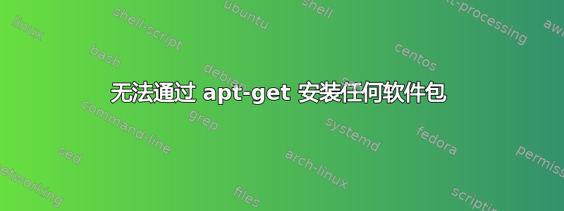 无法通过 apt-get 安装任何软件包