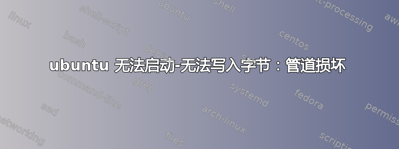 ubuntu 无法启动-无法写入字节：管道损坏