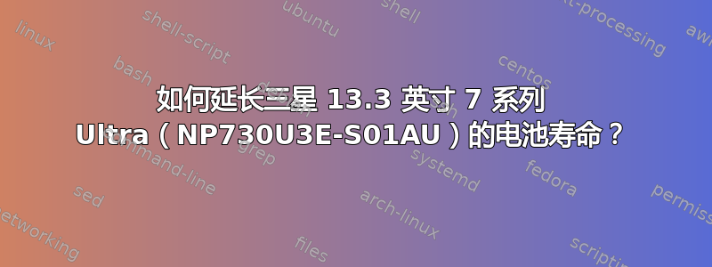 如何延长三星 13.3 英寸 7 系列 Ultra（NP730U3E-S01AU）的电池寿命？