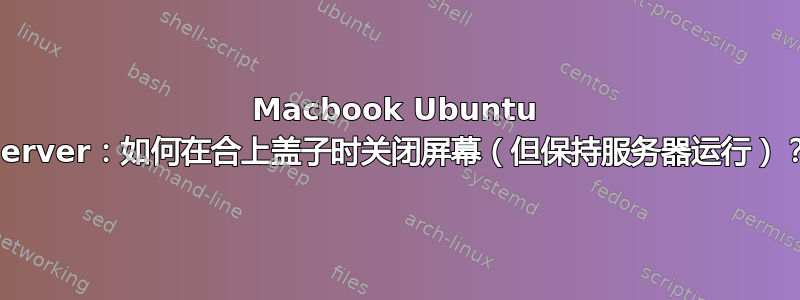 Macbook Ubuntu Server：如何在合上盖子时关闭屏幕（但保持服务器运行）？