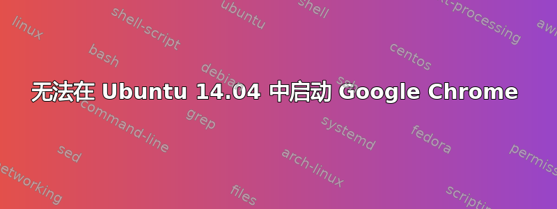 无法在 Ubuntu 14.04 中启动 Google Chrome