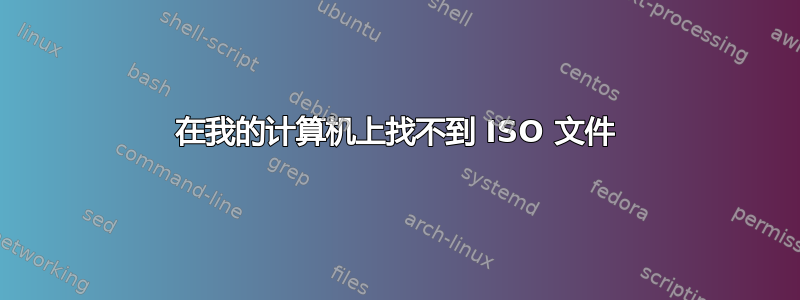 在我的计算机上找不到 ISO 文件