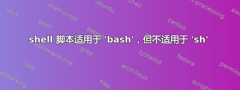 shell 脚本适用于 'bash'，但不适用于 'sh'