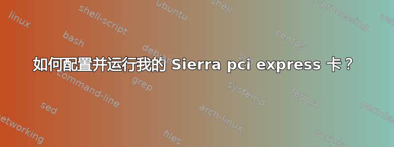 如何配置并运行我的 Sierra pci express 卡？