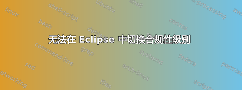 无法在 Eclipse 中切换合规性级别