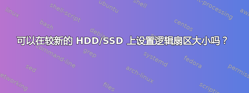 可以在较新的 HDD/SSD 上设置逻辑扇区大小吗？