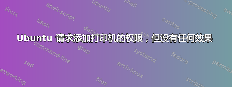 Ubuntu 请求添加打印机的权限，但没有任何效果