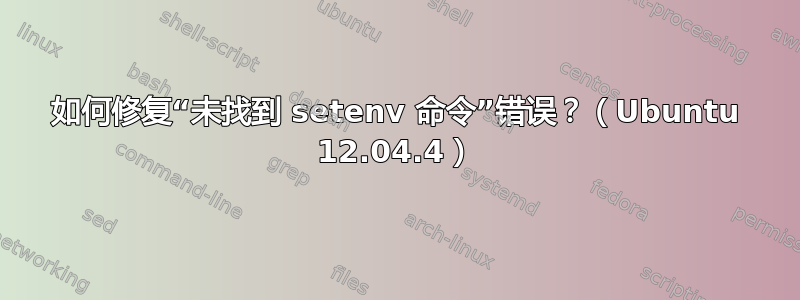 如何修复“未找到 setenv 命令”错误？（Ubuntu 12.04.4）