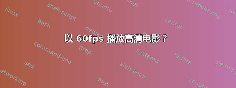 以 60fps 播放高清电影？