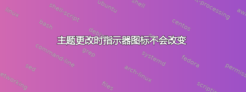 主题更改时指示器图标不会改变