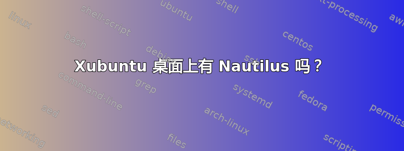 Xubuntu 桌面上有 Nautilus 吗？