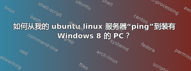 如何从我的 ubuntu linux 服务器“ping”到装有 Windows 8 的 PC？