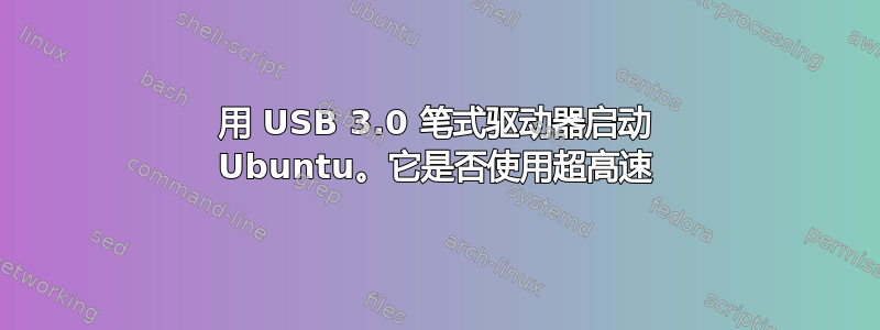 用 USB 3.0 笔式驱动器启动 Ubuntu。它是否使用超高速