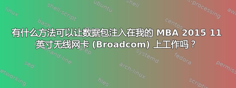 有什么方法可以让数据包注入在我的 MBA 2015 11 英寸无线网卡 (Broadcom) 上工作吗？