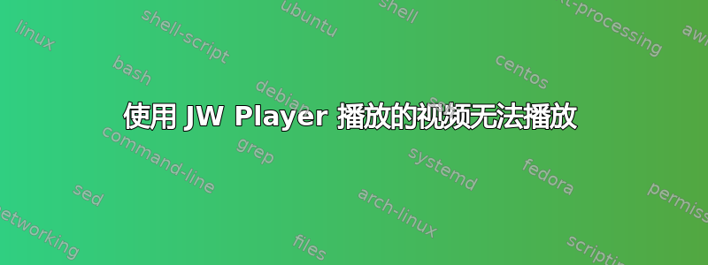 使用 JW Player 播放的视频无法播放