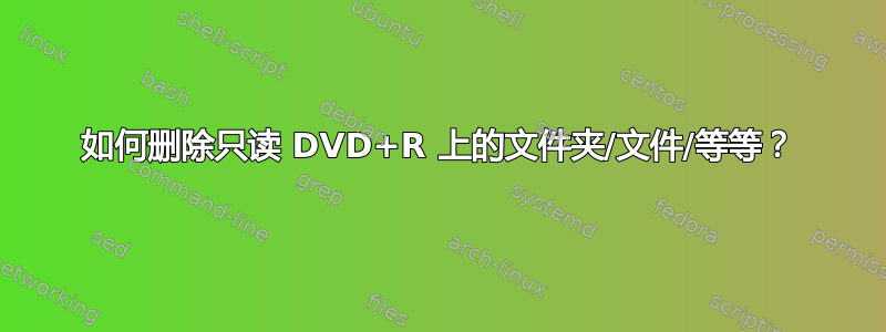 如何删除只读 DVD+R 上的文件夹/文件/等等？