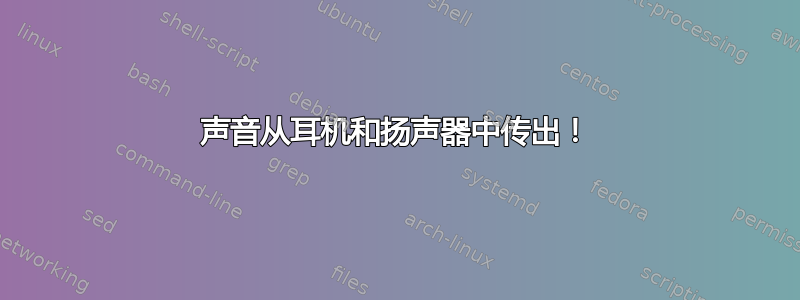 声音从耳机和扬声器中传出！