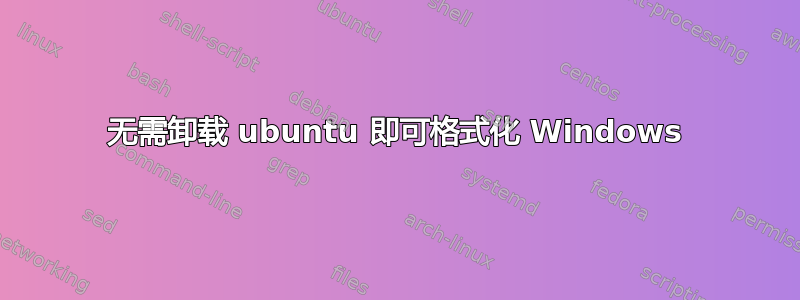 无需卸载 ubuntu 即可格式化 Windows