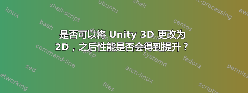 是否可以将 Unity 3D 更改为 2D，之后性能是否会得到提升？