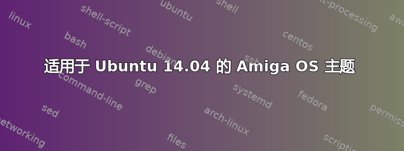 适用于 Ubuntu 14.04 的 Amiga OS 主题