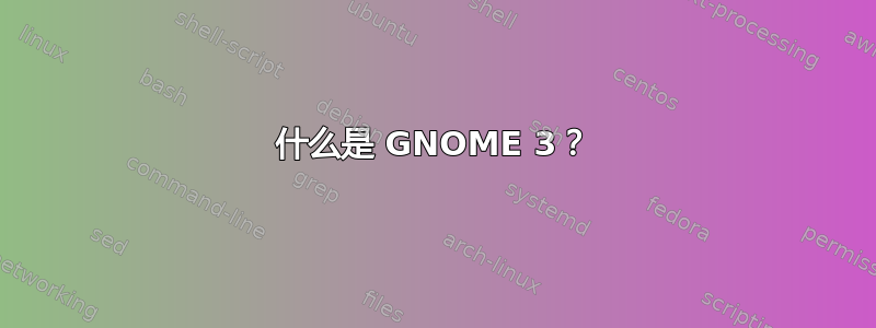 什么是 GNOME 3？